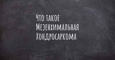 Что такое Мезенхимальная Хондросаркома