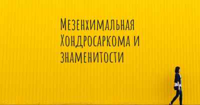 Мезенхимальная Хондросаркома и знаменитости