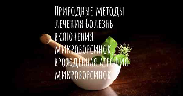 Природные методы лечения Болезнь включения микроворсинок, врождённая атрофия микроворсинок