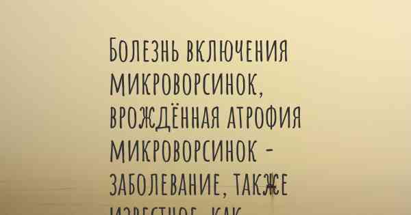 Болезнь включения микроворсинок, врождённая атрофия микроворсинок - заболевание, также известное, как…