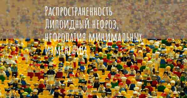 Распространенность Липоидный нефроз, нефропатия минимальных изменений