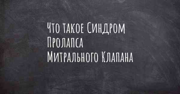 Что такое Синдром Пролапса Митрального Клапана