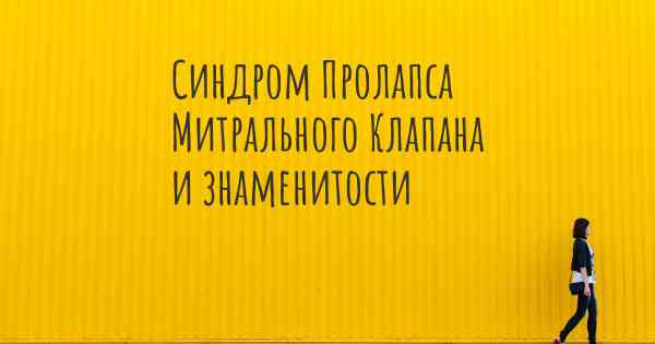 Синдром Пролапса Митрального Клапана и знаменитости