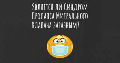 Является ли Синдром Пролапса Митрального Клапана заразным?