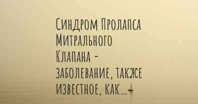 Синдром Пролапса Митрального Клапана - заболевание, также известное, как…