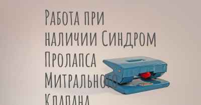 Работа при наличии Синдром Пролапса Митрального Клапана