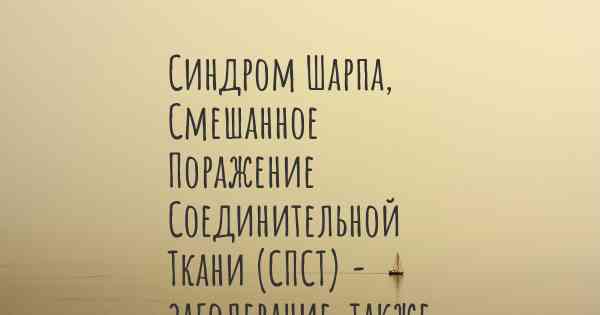 Синдром Шарпа, Смешанное Поражение Соединительной Ткани (СПСТ) - заболевание, также известное, как…