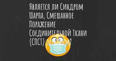 Является ли Синдром Шарпа, Смешанное Поражение Соединительной Ткани (СПСТ) заразным?