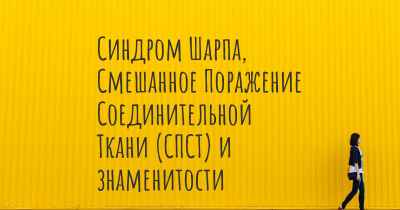 Синдром Шарпа, Смешанное Поражение Соединительной Ткани (СПСТ) и знаменитости