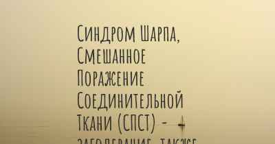 Синдром Шарпа, Смешанное Поражение Соединительной Ткани (СПСТ) - заболевание, также известное, как…