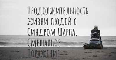 Продолжительность жизни людей с Синдром Шарпа, Смешанное Поражение Соединительной Ткани (СПСТ)