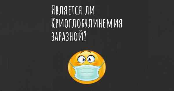 Является ли Криоглобулинемия заразной?