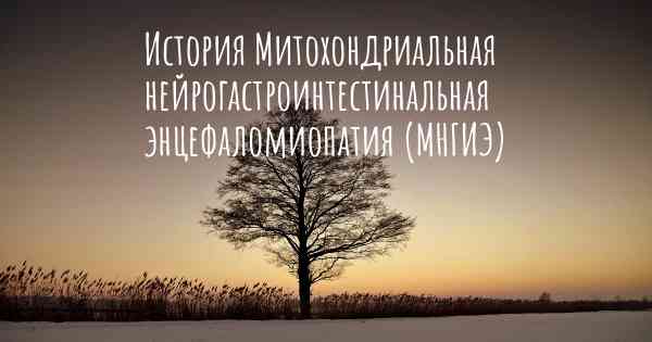 История Митохондриальная нейрогастроинтестинальная энцефаломиопатия (МНГИЭ)