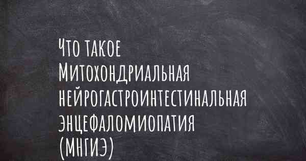 Что такое Митохондриальная нейрогастроинтестинальная энцефаломиопатия (МНГИЭ)