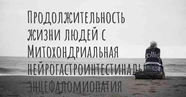 Продолжительность жизни людей с Митохондриальная нейрогастроинтестинальная энцефаломиопатия (МНГИЭ)