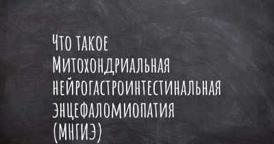 Что такое Митохондриальная нейрогастроинтестинальная энцефаломиопатия (МНГИЭ)