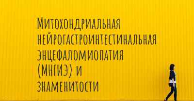 Митохондриальная нейрогастроинтестинальная энцефаломиопатия (МНГИЭ) и знаменитости