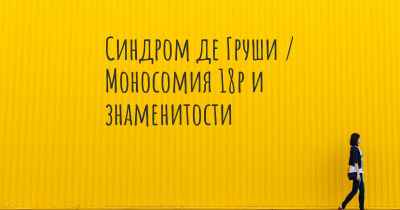 Синдром де Груши / Моносомия 18p и знаменитости