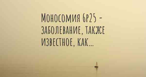 Моносомия 6p25 - заболевание, также известное, как…