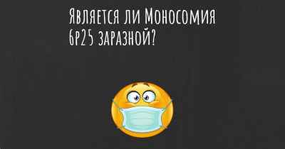 Является ли Моносомия 6p25 заразной?