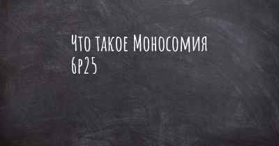 Что такое Моносомия 6p25