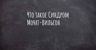 Что такое Синдром Моуат-Вильсон