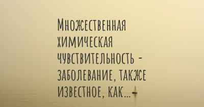 Множественная химическая чувствительность - заболевание, также известное, как…