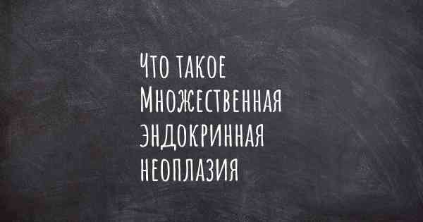 Что такое Множественная эндокринная неоплазия