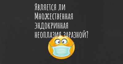 Является ли Множественная эндокринная неоплазия заразной?