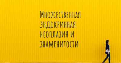 Множественная эндокринная неоплазия и знаменитости