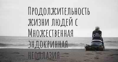 Продолжительность жизни людей с Множественная эндокринная неоплазия