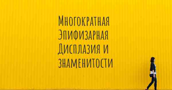 Многократная Эпифизарная Дисплазия и знаменитости