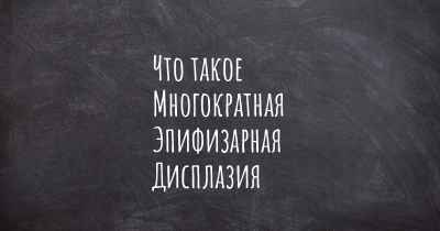 Что такое Многократная Эпифизарная Дисплазия
