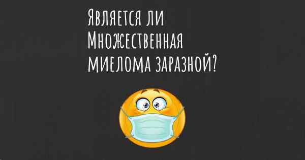 Является ли Множественная миелома заразной?