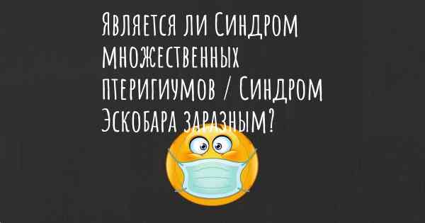 Является ли Синдром множественных птеригиумов / Синдром Эскобара заразным?