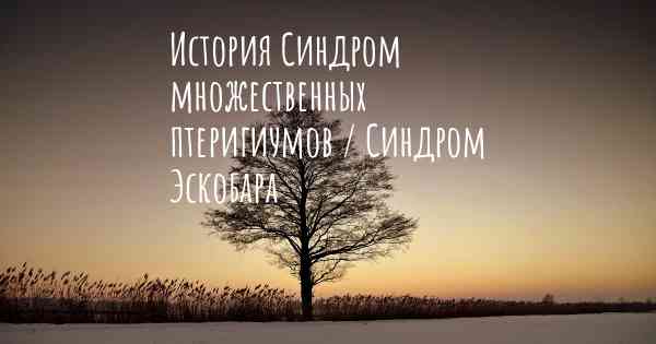 История Синдром множественных птеригиумов / Синдром Эскобара