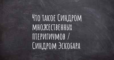 Что такое Синдром множественных птеригиумов / Синдром Эскобара