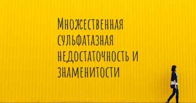 Множественная сульфатазная недостаточность и знаменитости