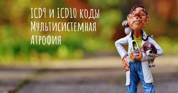 ICD9 и ICD10 коды Мультисистемная Атрофия