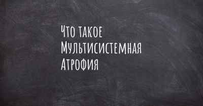 Что такое Мультисистемная Атрофия