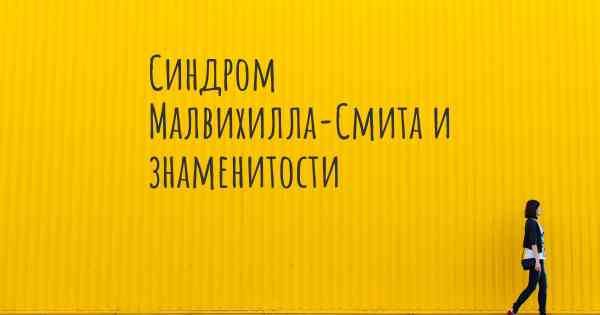 Синдром Малвихилла-Смита и знаменитости