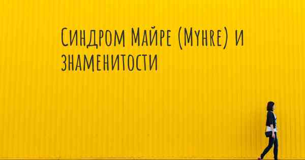 Синдром Майре (Myhre) и знаменитости