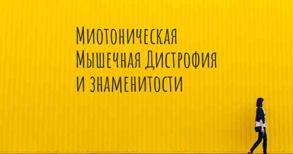 Миотоническая Мышечная Дистрофия и знаменитости