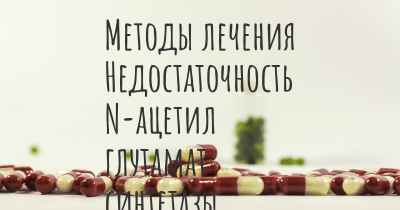 Методы лечения Недостаточность N-ацетил глутамат синтетазы