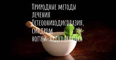 Природные методы лечения Остеоониходисплазия, синдром ногтей-надколенника