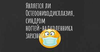 Является ли Остеоониходисплазия, синдром ногтей-надколенника заразной?