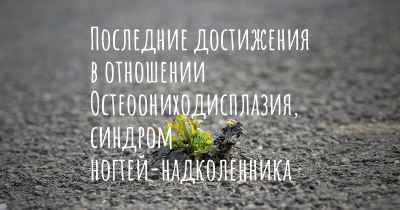 Последние достижения в отношении Остеоониходисплазия, синдром ногтей-надколенника