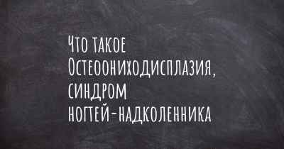 Что такое Остеоониходисплазия, синдром ногтей-надколенника