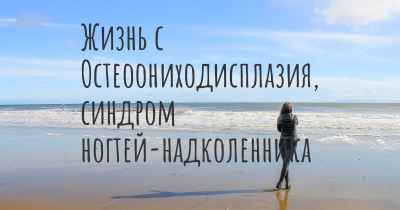 Жизнь с Остеоониходисплазия, синдром ногтей-надколенника