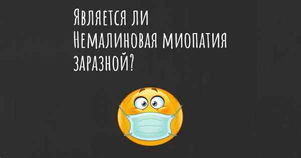 Является ли Немалиновая миопатия заразной?